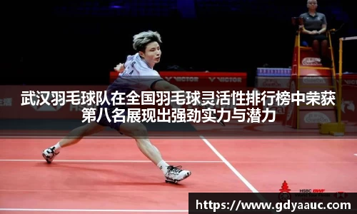 武汉羽毛球队在全国羽毛球灵活性排行榜中荣获第八名展现出强劲实力与潜力