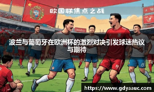 波兰与葡萄牙在欧洲杯的激烈对决引发球迷热议与期待
