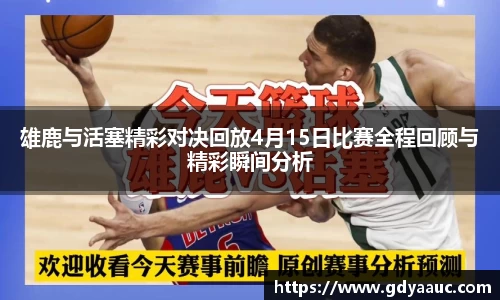 雄鹿与活塞精彩对决回放4月15日比赛全程回顾与精彩瞬间分析